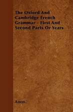 The Oxford And Cambridge French Grammar - First And Second Parts Or Years