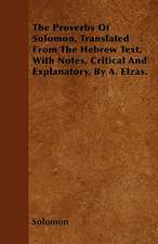 The Proverbs Of Solomon, Translated From The Hebrew Text, With Notes, Critical And Explanatory, By A. Elzas.