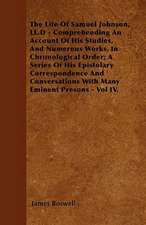 The Life Of Samuel Johnson, LL.D - Comprehending An Account Of His Studies, And Numerous Works, In Chronological Order; A Series Of His Epistolary Correspondence And Conversations With Many Eminent Presons - Vol IV.