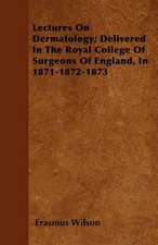 Lectures On Dermatology; Delivered In The Royal College Of Surgeons Of England, In 1871-1872-1873