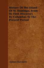 History Of The Island Of St. Domingo, From Its First Discovery By Columbus To The Present Period