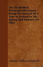 The North-West Peninsula Of Iceland - Being The Journal Of A Tour In Iceland In The Spring And Summer Of 1862