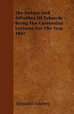 The Nature And Affinities Of Tubercle - Being The Gulstonian Lectures For The Year 1867