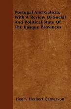 Portugal And Galicia, With A Review Of Social And Political State Of The Basque Provinces