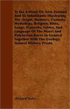 Te Ika A Maui; Or, New Zealand And Its Inhabitants Illustrating The Origin, Manners, Customs, Mythology, Religion, Rites, Songs, Proverbs, Fables, And Language Of The Maori And Polynesian Races In General Together With The Geology, Natural History, Produ