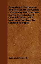 Catechism Of Astronomy, And The Use Of The Globes - Containing 648 Questions On The Terrestrial And Celestial Globes, With Numerous Problems For Solution By Pupils