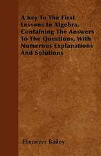 A Key To The First Lessons In Algebra, Containing The Answers To The Questions, With Numerous Explanations And Solutions