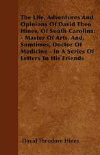 The Life, Adventures And Opinions Of David Theo Hines, Of South Carolina; - Master Of Arts, And, Somtimes, Doctor Of Medicine - In A Series Of Letters To His Friends