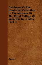 Catalogue Of The Hunterian Collection In The Museum Of The Royal College Of Surgeons In London - Part II