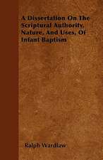 A Dissertation On The Scriptural Authority, Nature, And Uses, Of Infant Baptism