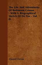 The Life And Adventures Of Robinson Crusoe - With A Biographical Sketch Of De Foe - Vol II.