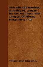 Irish Wits and Worthies; Including Dr. Lanigan, His Life and Times, with Glimpses of Stirring Scenes Since 1770