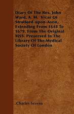 Diary Of The Rev. John Ward, A. M. Vicar Of Stratford-upon-Avon, Extending From 1648 To 1679. From The Original MSS. Preserved In The Library Of The Medical Society Of London