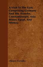 A Visit To The East; Comprising Germany And The Danube, Constantinople, Asia Minor, Egypt, And Idumea