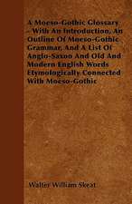 A Moeso-Gothic Glossary - With An Introduction, An Outline Of Moeso-Gothic Grammar, And A List Of Anglo-Saxon And Old And Modern English Words Etymologically Connected With Moeso-Gothic