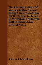 The Life and Letters of Marcus Tullius Cicero, Being a New Translation of the Letters Included in MR Watson's Selection with Historical and Critical N