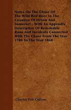 Notes On The Chase Of The Wild Red Deer In The Counties Of Devon And Somerset - With An Appendix Descriptive Of Remakable Runs And Incidents Connected With The Chase From The Year 1780 To The Year 1860