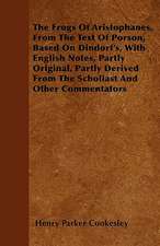 The Frogs Of Aristophanes, From The Text Of Porson, Based On Dindorf's, With English Notes, Partly Original, Partly Derived From The Scholiast And Other Commentators