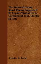 The Solace Of Song; Short Poems Suggested By Scenes Visited On A Continental Tour, Chiefly In Italy