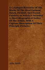 A Catalogue Raisonne Of The Works Of The Most Eminent Dutch, Flemish, And French Painters; In Which Is Included A Short Biographical Notice Of The Artists, With A Copious Description Of Their Principal Pictures.