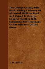 The Orange County Stud Book, Giving A History Of All Noted Stallions Bred And Raised In Orange County; Together With Symptoms And Treatment Of The Diseases Of The Horse