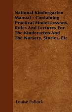 National Kindergarten Manual - Containing Practical Model Lessons, Rules And Lectures For The Kinderarten And The Nursery, Stories, Etc