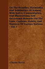 On The Beauties, Harmonies And Sublimities Of Nature; With Notes, Commentaries, And Illustrations; And Occasional Remarks On The Laws, Customs, Habits, And Manners Of Various Nations - Vol. I