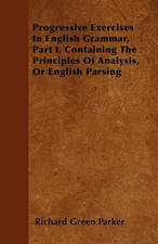 Progressive Exercises In English Grammar, Part I. Containing The Principles Of Analysis, Or English Parsing