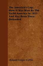 The America's Cup; How It Was Won By The Yacht America In 1851 And Has Been Since Defended