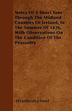 Notes Of A Short Tour Through The Midland Counties Of Ireland, In The Summer Of 1836, With Observations On The Condition Of The Peasantry