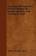 A Journey Throughout Ireland. During The Spring, Summer, And Autumn Of 1834