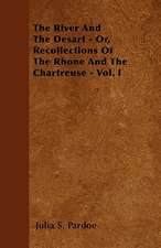 The River And The Desart - Or, Recollections Of The Rhone And The Chartreuse - Vol. I