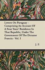 Letters On Paraguay - Comprising An Account Of A Four Years' Residence In That Republic, Under The Government Of The Dictator Francia - Vol. I