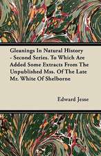 Gleanings In Natural History - Second Series. To Which Are Added Some Extracts From The Unpublished Mss. Of The Late Mr. White Of Shelborne