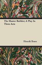 The Master Builder; A Play In Three Acts