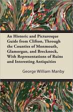 An Historic and Picturesque Guide from Clifton, Through the Counties of Monmouth, Glamorgan, and Brecknock, with Representations of Ruins and Interes