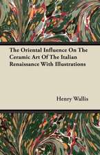 The Oriental Influence On The Ceramic Art Of The Italian Renaissance With Illustrations