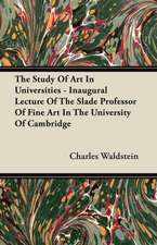 The Study Of Art In Universities - Inaugural Lecture Of The Slade Professor Of Fine Art In The University Of Cambridge