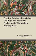 Practical Printing - Explaining The Ways And Means Of Production In The Modern Printing Plant