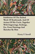 Exhibition Of The Etched Work Of Rembrandt, And Of Artists Of His Circle, Together With Engravings, Etchings, Etc, From Paintings And Sketches By Him