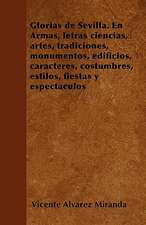 Glorias de Sevilla. En Armas, letras ciencias, artes, tradiciones, monumentos, edificios, caracteres, costumbres, estilos, fiestas y espectáculos