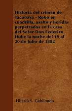 Historia del crimen de Tacubaya - Robo en cuadrilla, asalto y heridas perpetrados en la casa del Señor Don Federico Hube la noche del 19 al 20 de Julio de 1882