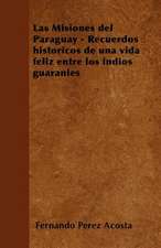 Las Misiones del Paraguay - Recuerdos históricos de una vida feliz entre los índios guaraníes