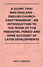 A Glory That Was England - English Church Craftsmanship - An Introduction To The Work Of The Mediaeval Period And Some Account Of Later Developments