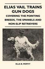 Elias Vail Trains Gun Dogs - Covering The Pointing Breeds, The Spaniels And Non-Slip Retrievers