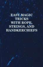 Easy Magic Tricks with Rope, Strings, and Handkerchiefs