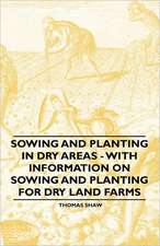 Sowing and Planting in Dry Areas - With Information on Sowing and Planting for Dry Land Farms