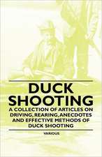 Duck Shooting - A Collection of Articles on Driving, Rearing, Anecdotes and Effective Methods of Duck Shooting