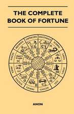 The Complete Book of Fortune - A Comprehensive Survey of the Occult Sciences and Other Methods of Divination that have been Employed by Man Throughout the Centuries in His Ceaseless Efforts to Reveal the Secrets of the Past, the Present and the Future