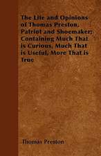 The Life and Opinions of Thomas Preston, Patriot and Shoemaker; Containing Much That is Curious, Much That is Useful, More That is True